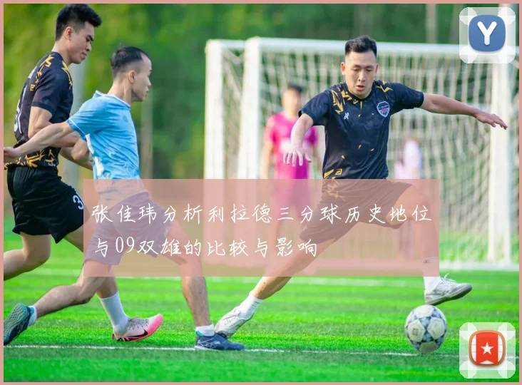 张佳玮分析利拉德三分球历史地位与09双雄的比较与影响