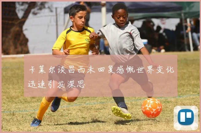 卡莱尔谈昌西未回复感慨世界变化迅速引发深思