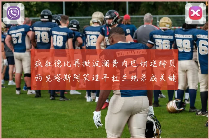 疯狂德比再掀波澜费内巴切逆转贝西克塔斯阿笑追平杜兰绝杀成关键