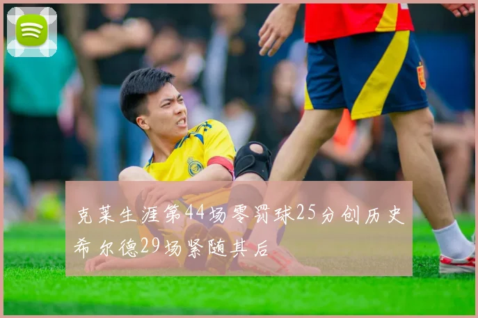 克莱生涯第44场零罚球25分创历史希尔德29场紧随其后