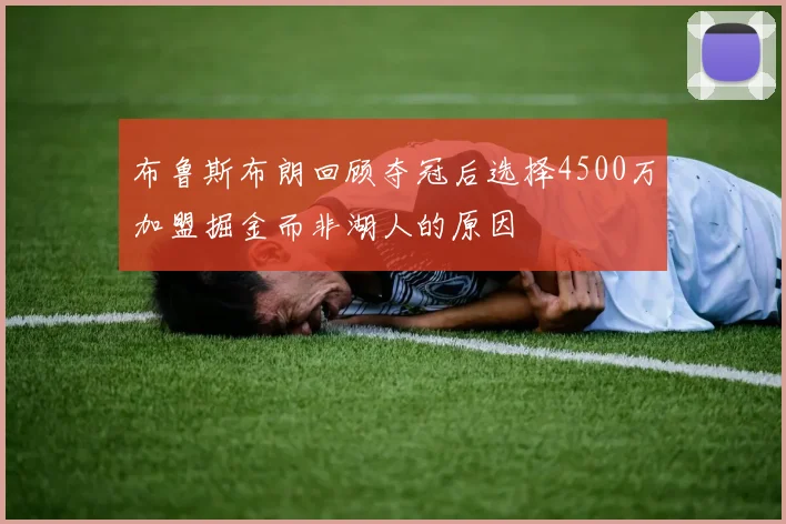 布鲁斯布朗回顾夺冠后选择4500万加盟掘金而非湖人的原因