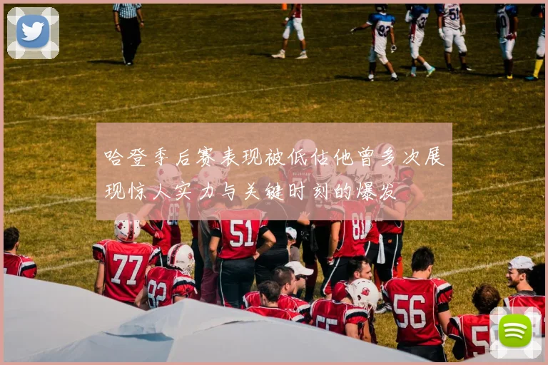 哈登季后赛表现被低估他曾多次展现惊人实力与关键时刻的爆发