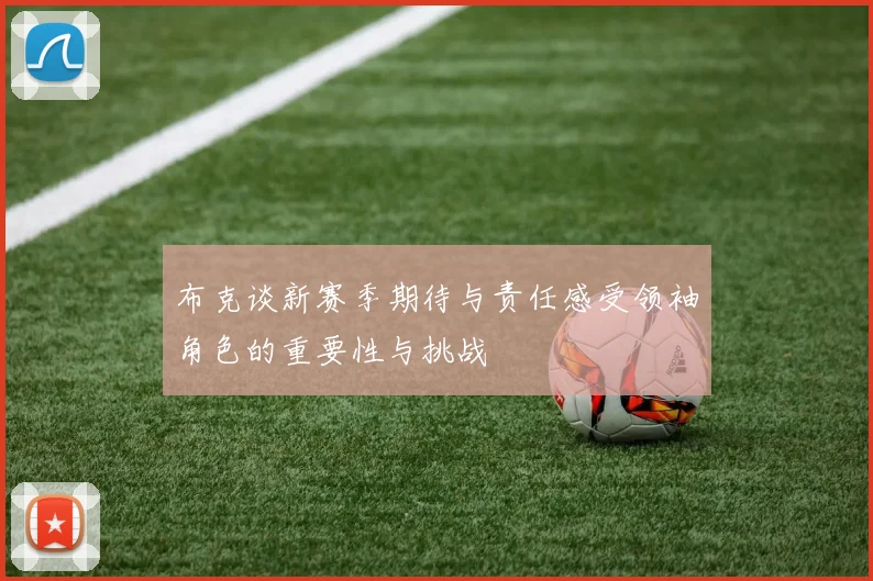 布克谈新赛季期待与责任感受领袖角色的重要性与挑战