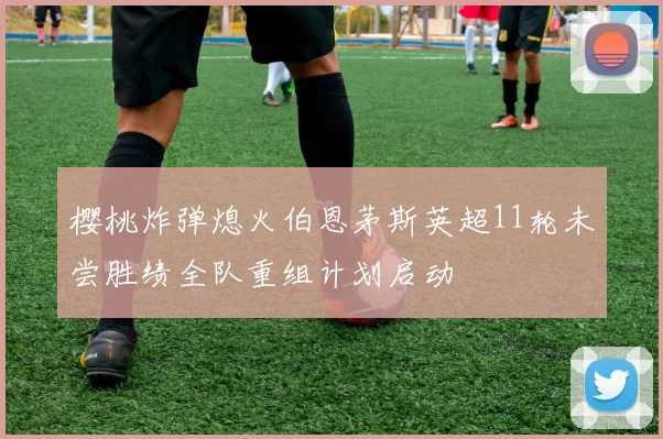 樱桃炸弹熄火伯恩茅斯英超11轮未尝胜绩全队重组计划启动