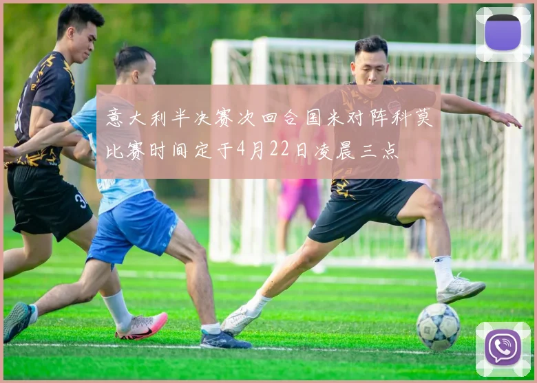 意大利半决赛次回合国米对阵科莫比赛时间定于4月22日凌晨三点