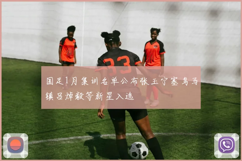 国足1月集训名单公布张玉宁塞鸟马镇吕焯毅等新星入选