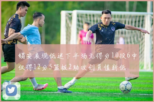 锡安表现低迷下半场无得分10投6中仅得12分5篮板2助攻创负值新低