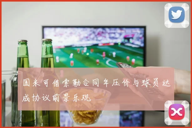 国米可借索勒合同年压价与球员达成协议前景乐观