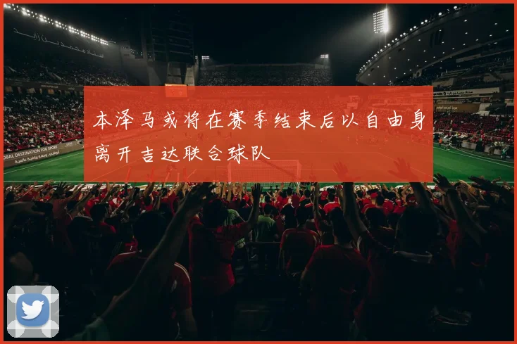 本泽马或将在赛季结束后以自由身离开吉达联合球队