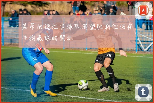 莱昂纳德坦言球队渴望胜利但仍在寻找赢球的契机