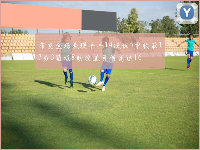 布克全场表现平平14投仅5中收获17分3篮板8助攻正负值高达16