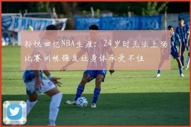 孙悦回忆NBA生涯：24岁时无法上场比赛训练强度让身体承受不住