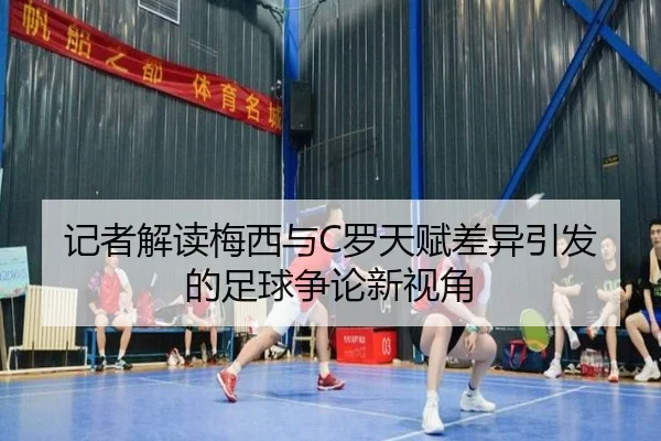 记者解读梅西与C罗天赋差异引发的足球争论新视角 - WukongSports