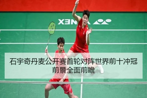 石宇奇丹麦公开赛首轮对阵世界前十冲冠前景全面前瞻 - WukongSports